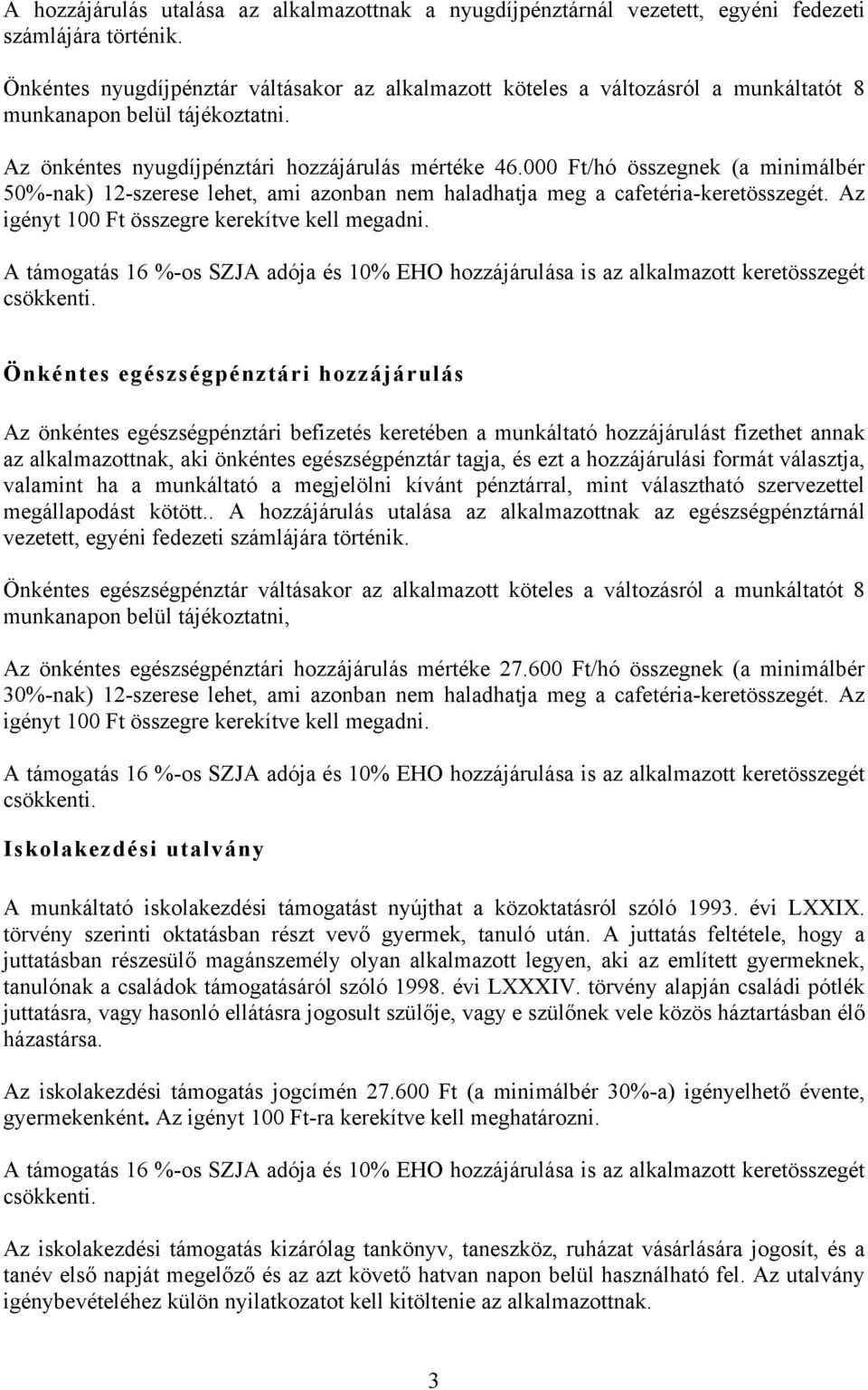 000 Ft/hó összegnek (a minimálbér 50%-nak) 12-szerese lehet, ami azonban nem haladhatja meg a cafetéria-keretösszegét. Az igényt 100 Ft összegre kerekítve kell megadni.