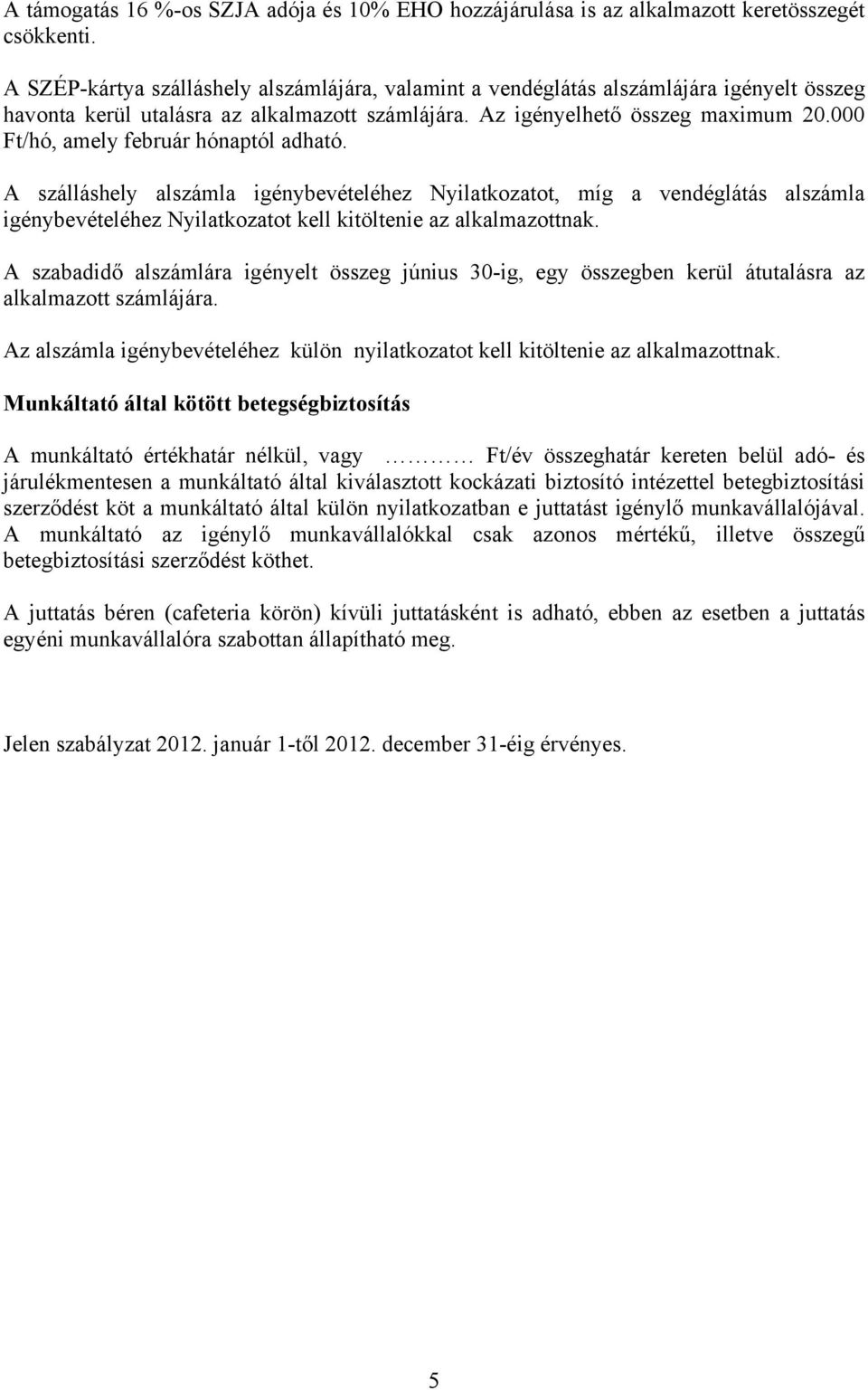 A szabadidő alszámlára igényelt összeg június 30-ig, egy összegben kerül átutalásra az alkalmazott számlájára. Az alszámla igénybevételéhez külön nyilatkozatot kell kitöltenie az alkalmazottnak.