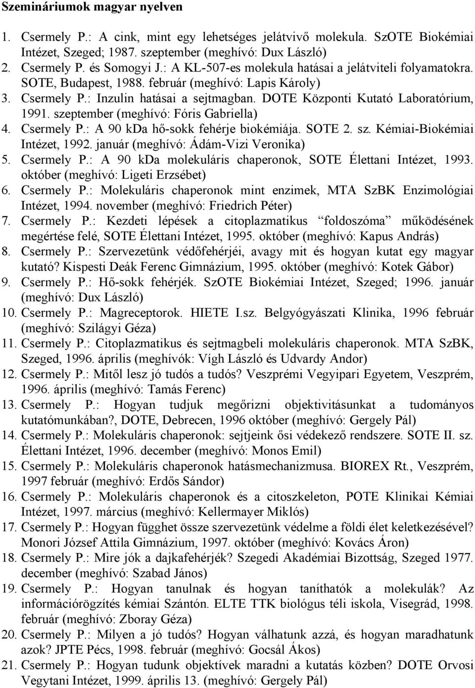 szeptember (meghívó: Fóris Gabriella) 4. Csermely P.: A 90 kda hő-sokk fehérje biokémiája. SOTE 2. sz. Kémiai-Biokémiai Intézet, 1992. január (meghívó: Ádám-Vizi Veronika) 5. Csermely P.: A 90 kda molekuláris chaperonok, SOTE Élettani Intézet, 1993.