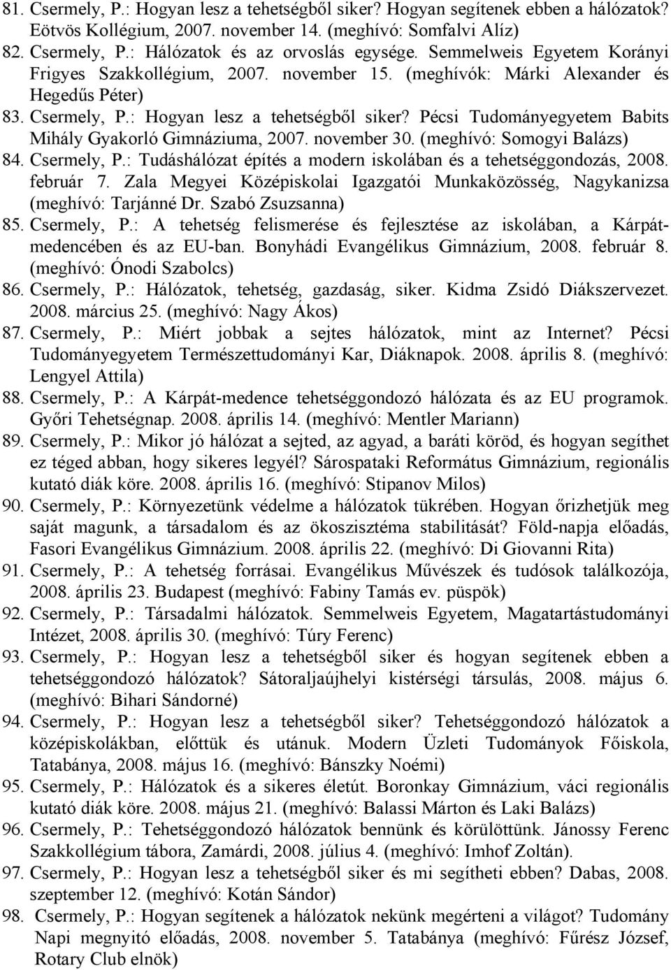 Pécsi Tudományegyetem Babits Mihály Gyakorló Gimnáziuma, 2007. november 30. (meghívó: Somogyi Balázs) 84. Csermely, P.: Tudáshálózat építés a modern iskolában és a tehetséggondozás, 2008. február 7.