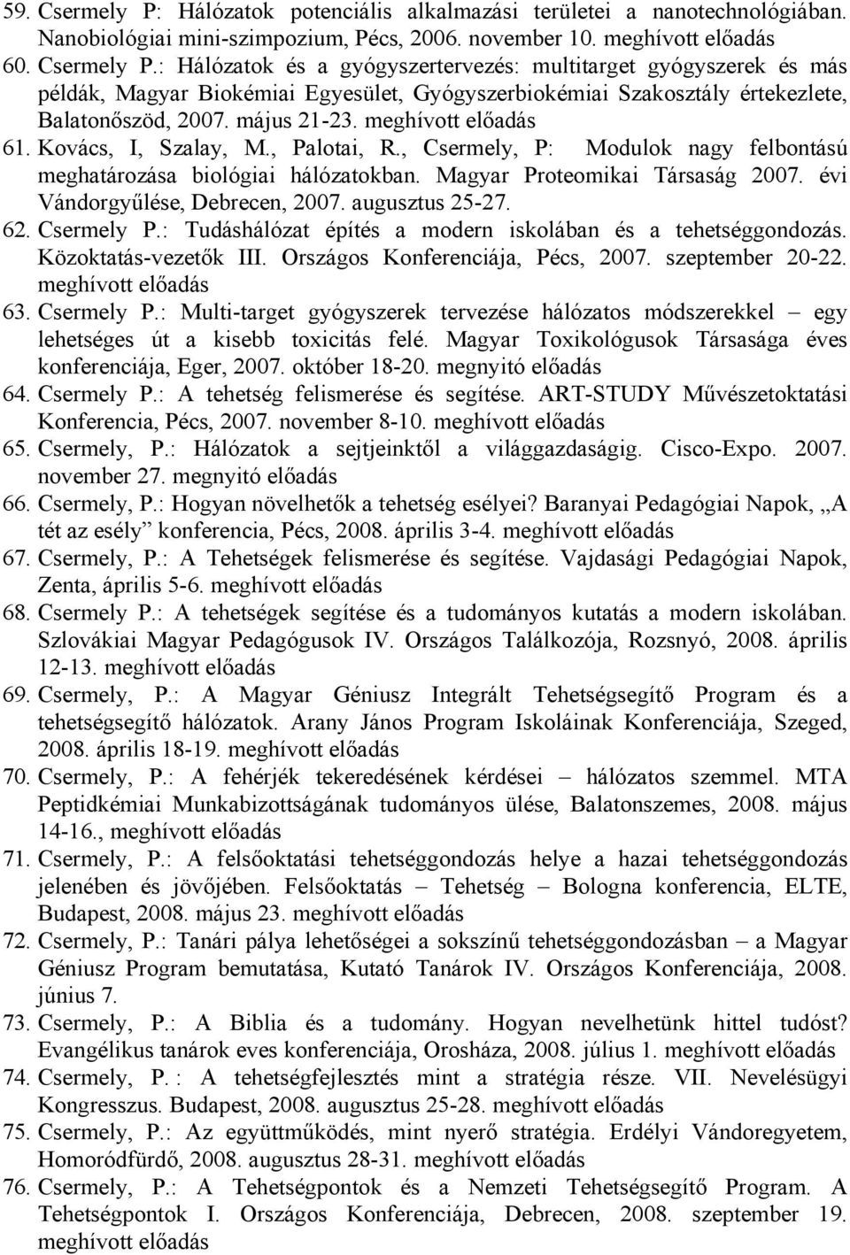 évi Vándorgyűlése, Debrecen, 2007. augusztus 25-27. 62. Csermely P.: Tudáshálózat építés a modern iskolában és a tehetséggondozás. Közoktatás-vezetők III. Országos Konferenciája, Pécs, 2007.