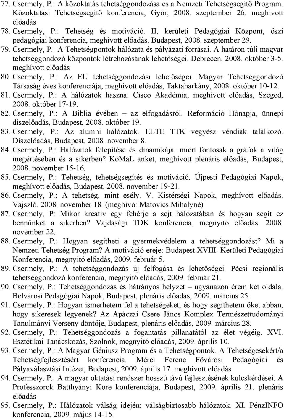 A határon túli magyar tehetséggondozó központok létrehozásának lehetőségei. Debrecen, 2008. október 3-5. meghívott előadás 80. Csermely, P.: Az EU tehetséggondozási lehetőségei.
