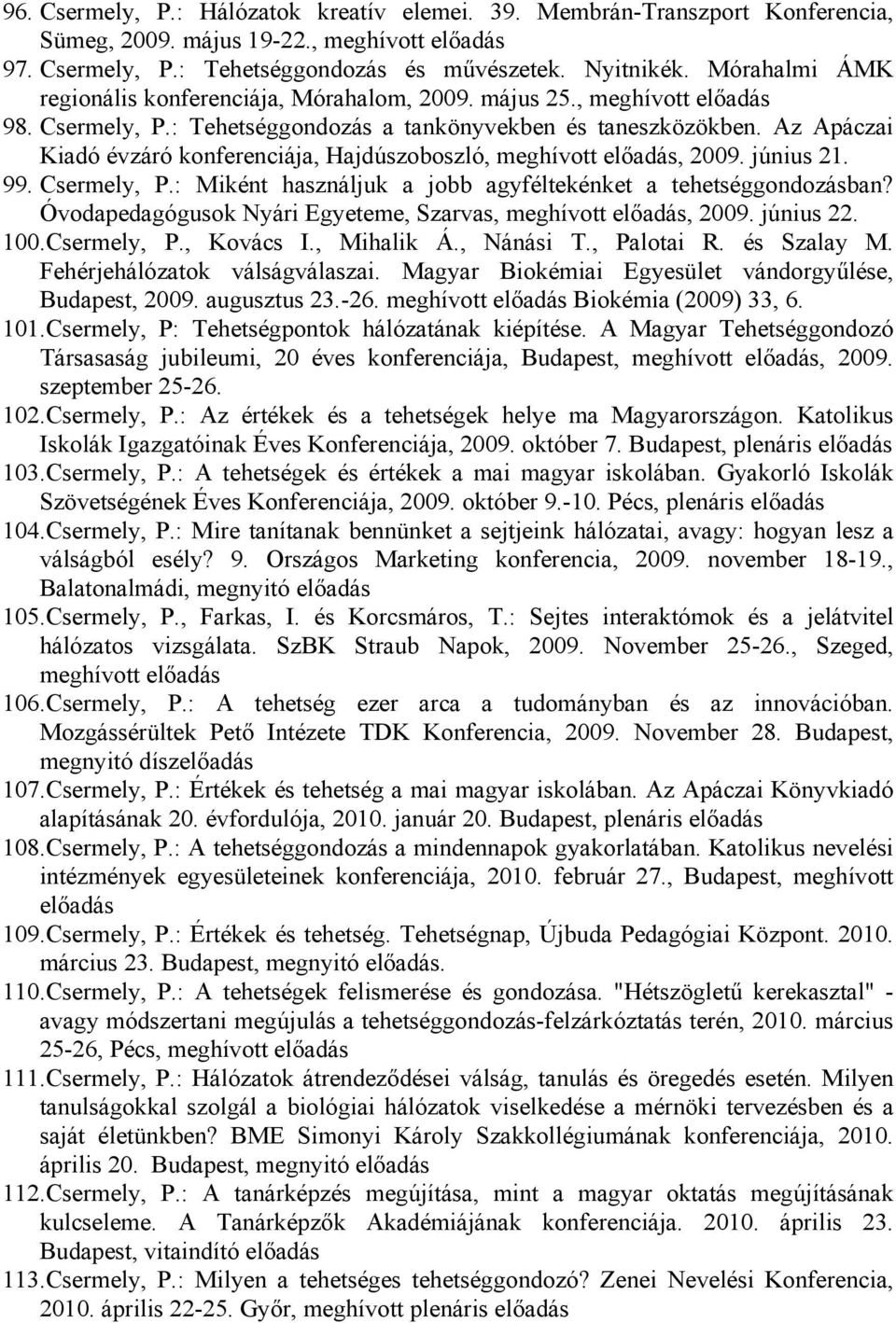 Az Apáczai Kiadó évzáró konferenciája, Hajdúszoboszló, meghívott előadás, 2009. június 21. 99. Csermely, P.: Miként használjuk a jobb agyféltekénket a tehetséggondozásban?