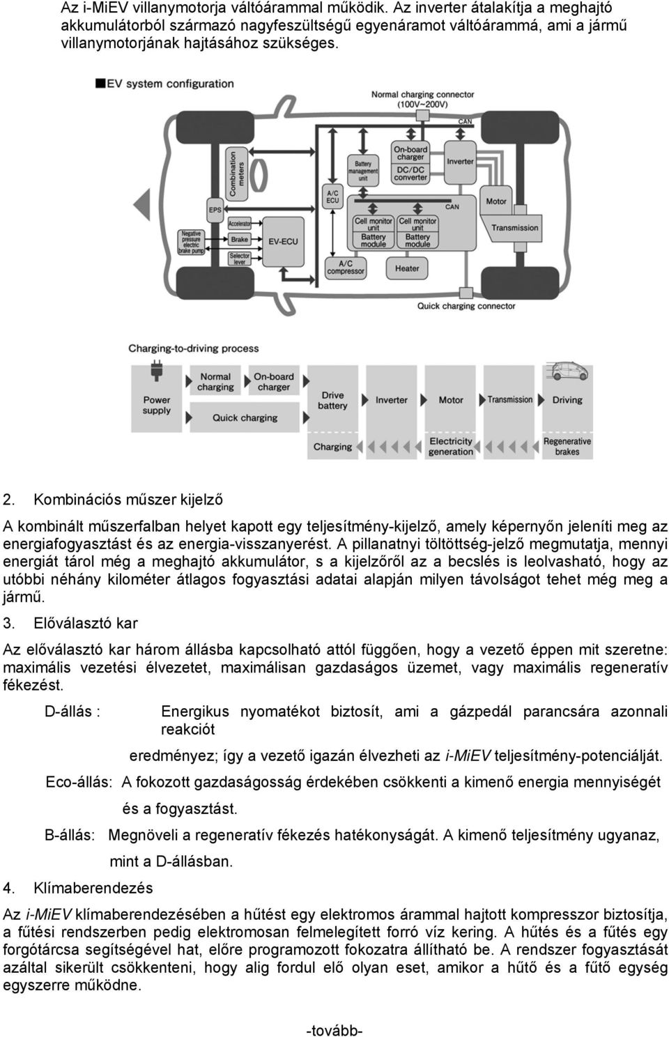 A pillanatnyi töltöttség-jelző megmutatja, mennyi energiát tárol még a meghajtó akkumulátor, s a kijelzőről az a becslés is leolvasható, hogy az utóbbi néhány kilométer átlagos fogyasztási adatai