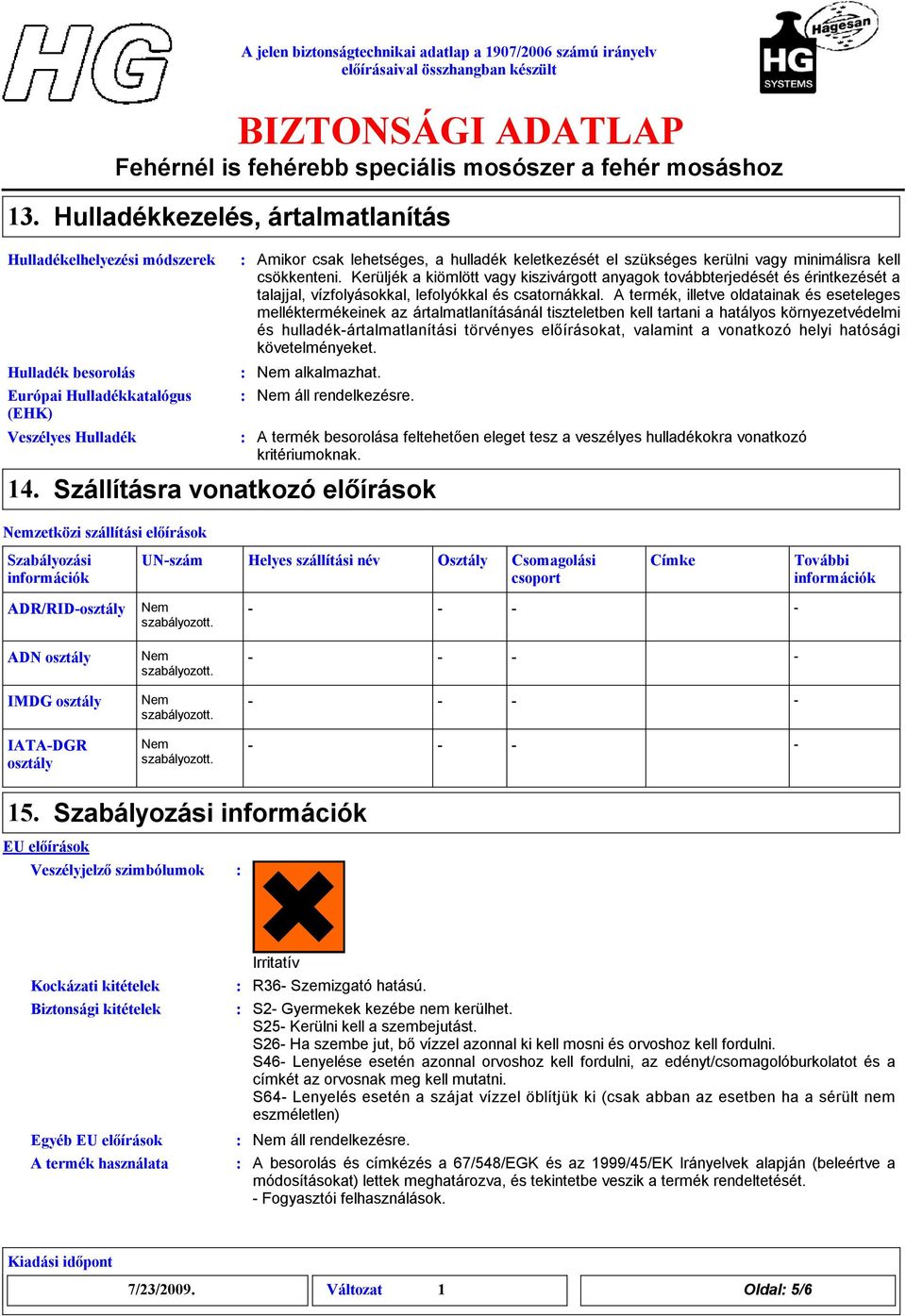 Kerüljék a kiömlött vagy kiszivárgott anyagok továbbterjedését és érintkezését a talajjal, vízfolyásokkal, lefolyókkal és csatornákkal.