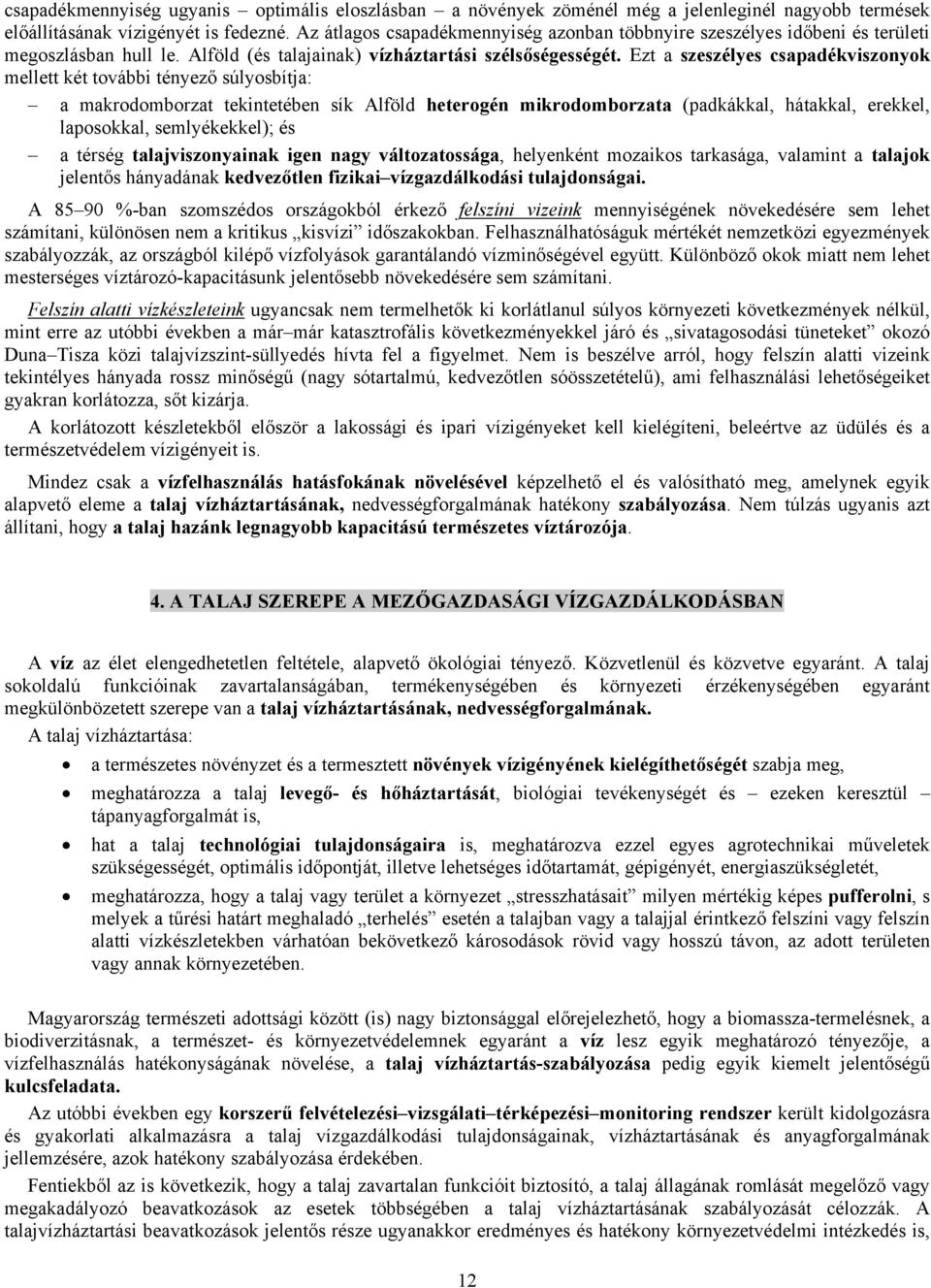 Ezt a szeszélyes csapadékviszonyok mellett két további tényező súlyosbítja: a makrodomborzat tekintetében sík Alföld heterogén mikrodomborzata (padkákkal, hátakkal, erekkel, laposokkal,