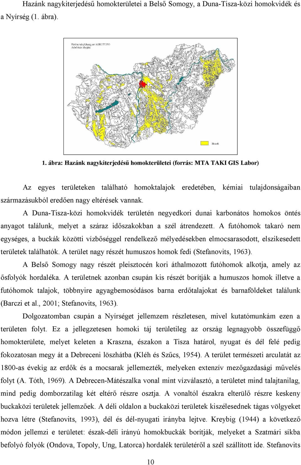 A Duna-Tisza-közi homokvidék területén negyedkori dunai karbonátos homokos öntés anyagot találunk, melyet a száraz időszakokban a szél átrendezett.