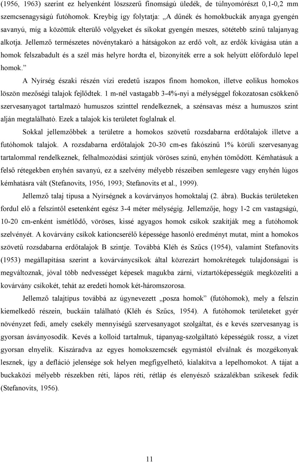 Jellemző természetes növénytakaró a hátságokon az erdő volt, az erdők kivágása után a homok felszabadult és a szél más helyre hordta el, bizonyíték erre a sok helyütt előforduló lepel homok.