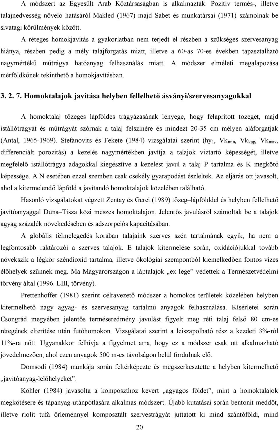 A réteges homokjavítás a gyakorlatban nem terjedt el részben a szükséges szervesanyag hiánya, részben pedig a mély talajforgatás miatt, illetve a 60-as 70-es években tapasztalható nagymértékű