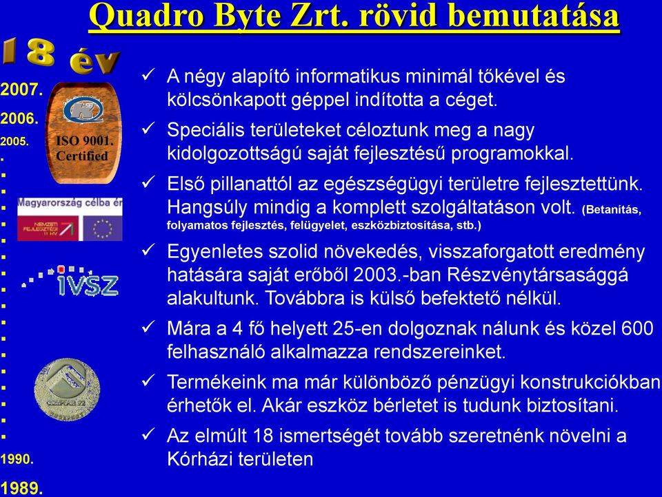 (Betanítás, folyamatos fejlesztés, felügyelet, eszközbiztosítása, stb.) Egyenletes szolid növekedés, visszaforgatott eredmény hatására saját erőből 2003.-ban Részvénytársasággá alakultunk.