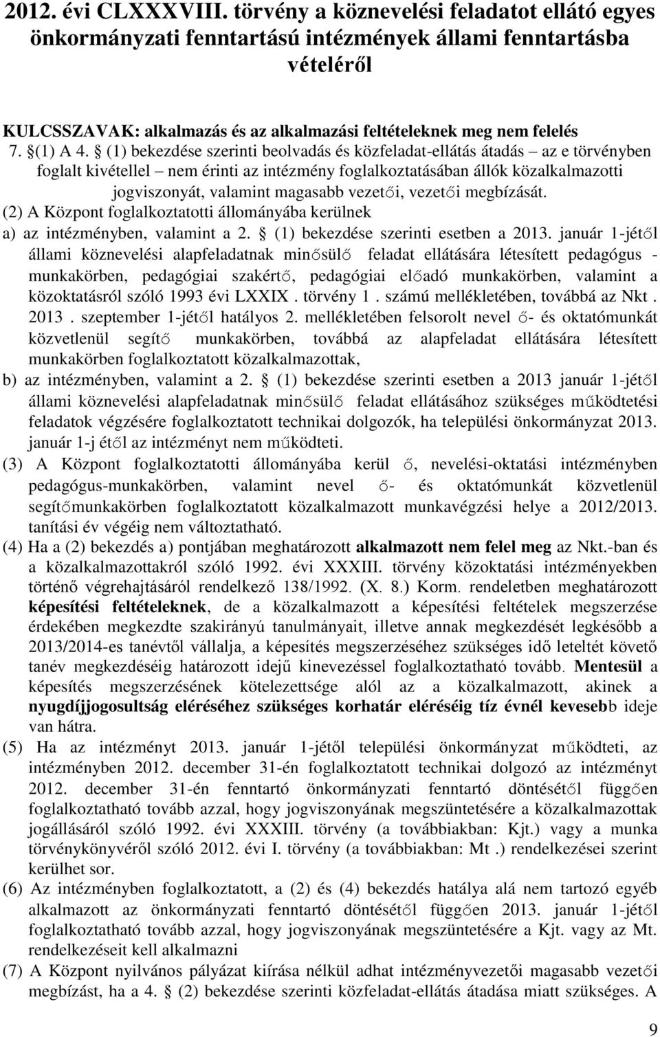 (1) bekezdése szerinti beolvadás és közfeladat-ellátás átadás az e törvényben foglalt kivétellel nem érinti az intézmény foglalkoztatásában állók közalkalmazotti jogviszonyát, valamint magasabb