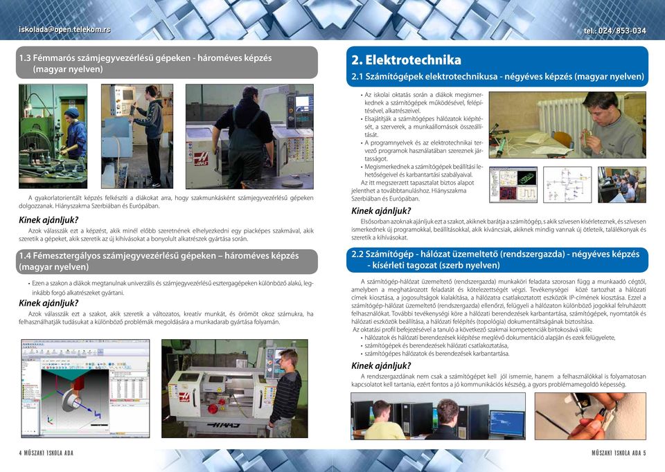 Azok válasszák ezt a képzést, akik minél előbb szeretnének elhelyezkedni egy piacképes szakmával, akik szeretik a gépeket, akik szeretik az új kihívásokat a bonyolult alkatrészek gyártása során. 1.