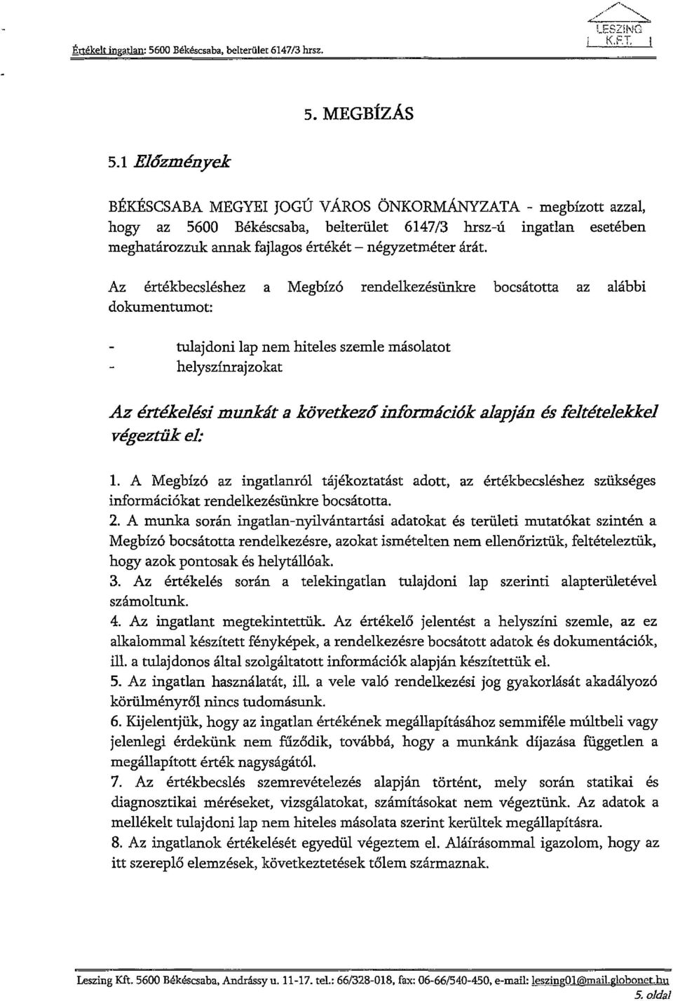 Az értékbecsléshez a Megbízó rendelkezésünkre bocsátotta az alábbi dokumentumot: tulajdoni lap nem hiteles szemle másolatot helyszínrajzokat Az értékelésimunkáta következő információkalapján és