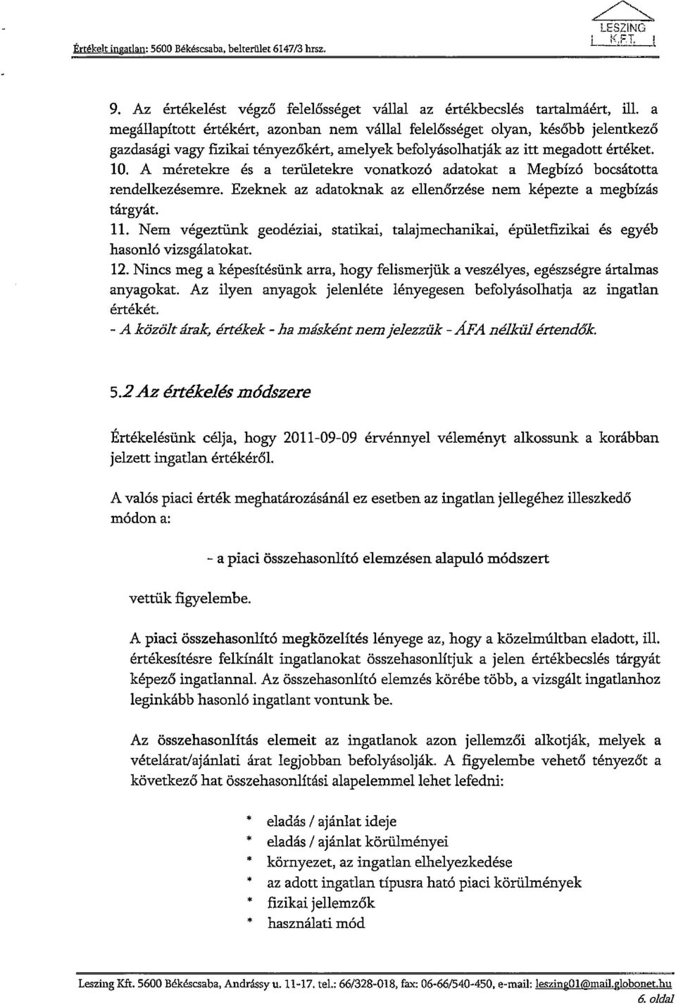 befolyásolhatják az itt megadott értéket. 10. A méretekre és a területekre vonatkozó adatokat a Megbízó bocsátotta rendelkezésemre. Ezeknek az adatoknak az ellenőrzése nem képezte a megbízás tárgyát.