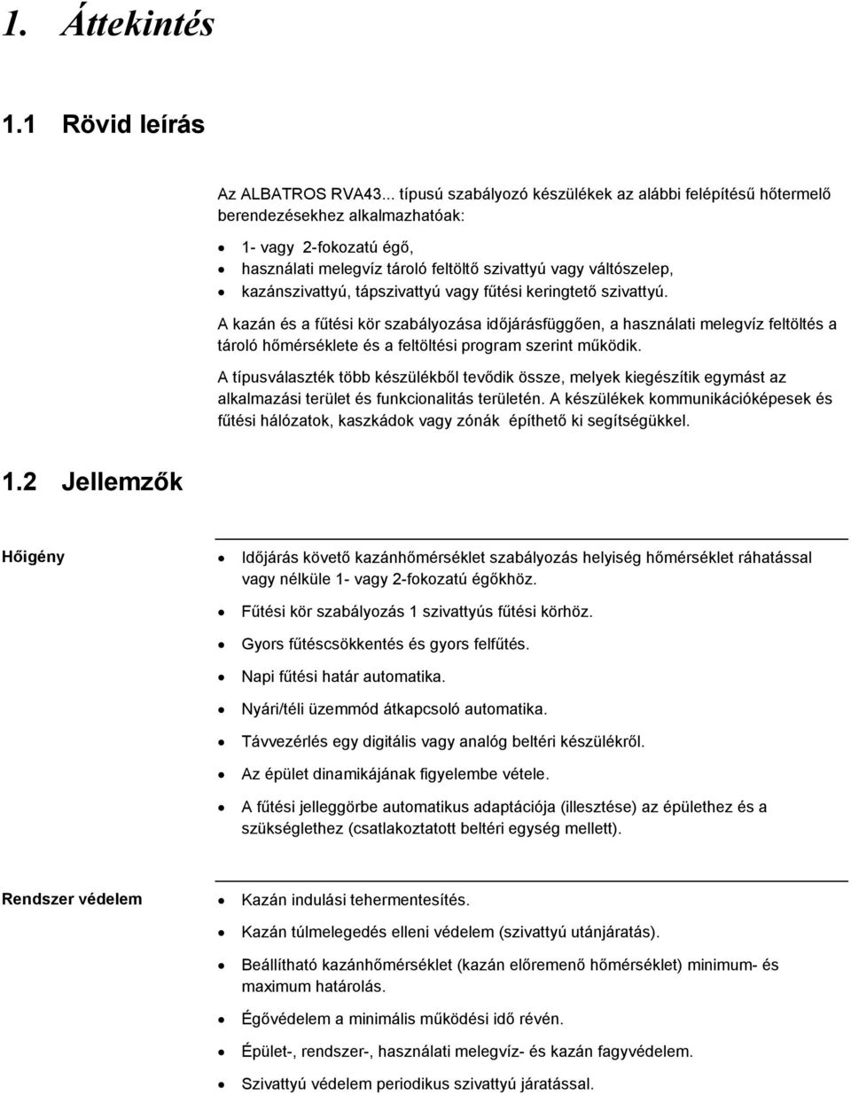tápszivattyú vagy fűtési keringtető szivattyú. A kazán és a fűtési kör szabályozása időjárásfüggően, a használati melegvíz feltöltés a tároló hőmérséklete és a feltöltési program szerint működik.