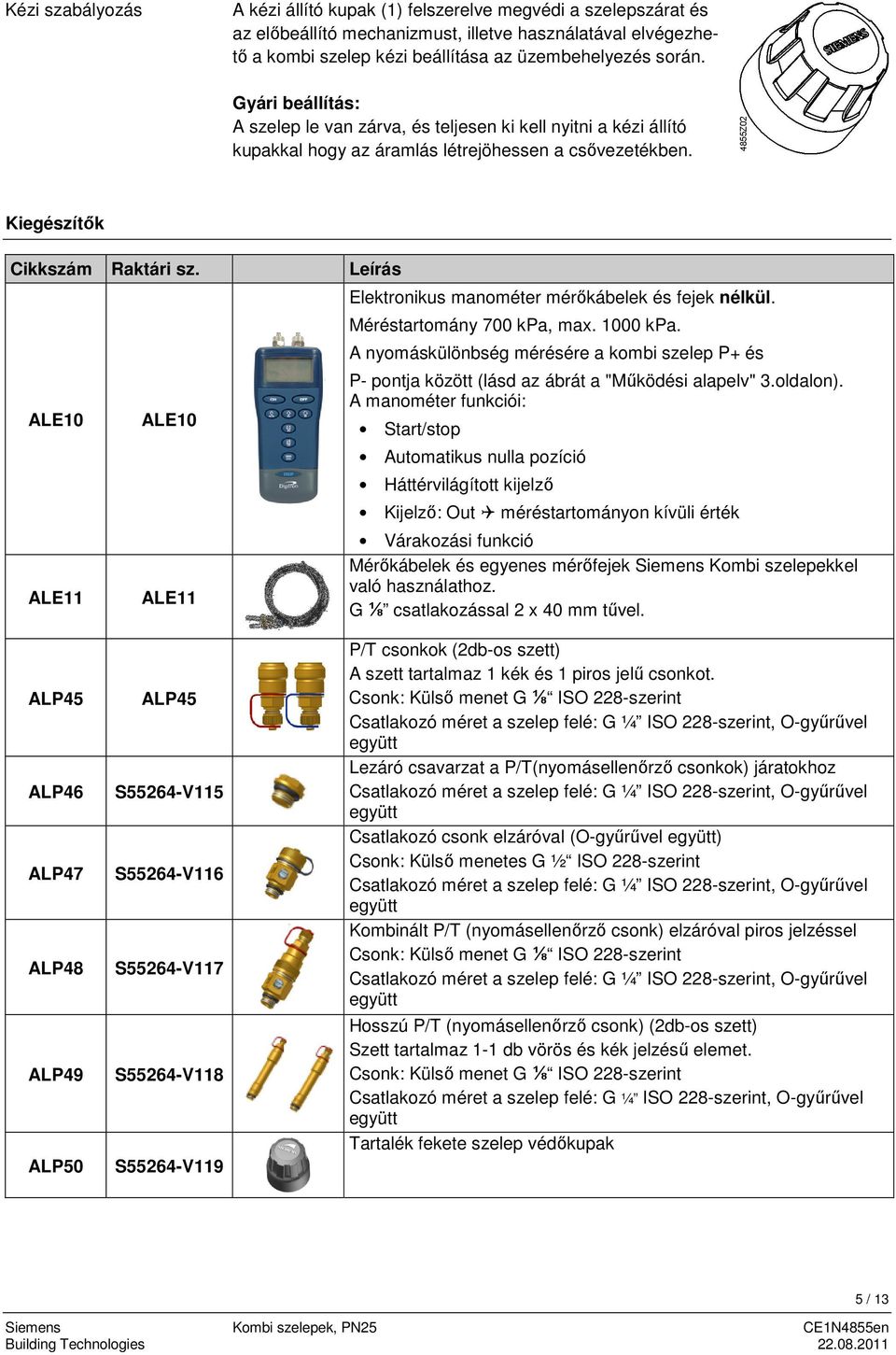 ALE10 ALE10 ALE11 ALE11 Leírás Elektronikus manométer mérőkábelek és fejek nélkül. Méréstartomány 700 kpa, max. 1000 kpa.