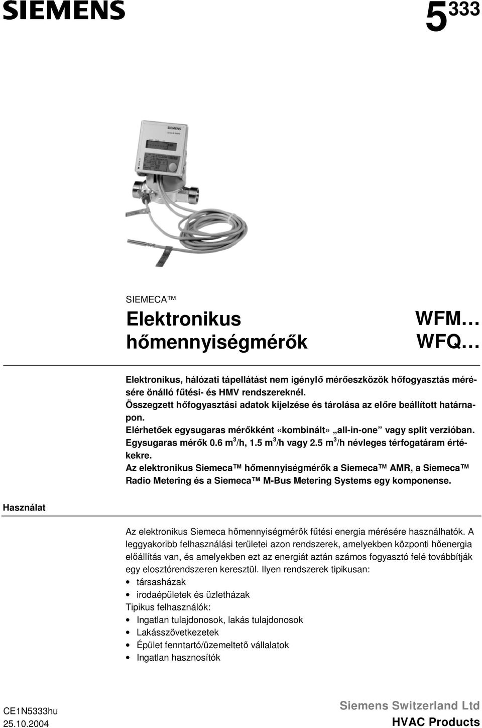 5 m 3 /h vagy 2.5 m 3 /h névleges térfogatáram értékekre. Az elektronikus Siemeca hőmennyiségmérők a Siemeca AMR, a Siemeca Radio Metering és a Siemeca M-Bus Metering Systems egy komponense.