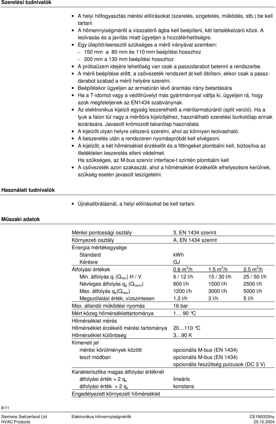 Egy ülepítő/leeresztő szükséges a mérő irányával szemben: 150 mm a 80 mm és 110 mm beépítési hosszhoz 200 mm a 130 mm beépítési hosszhoz A próbaüzem idejére lehetőség van csak a passzdarabot betenni