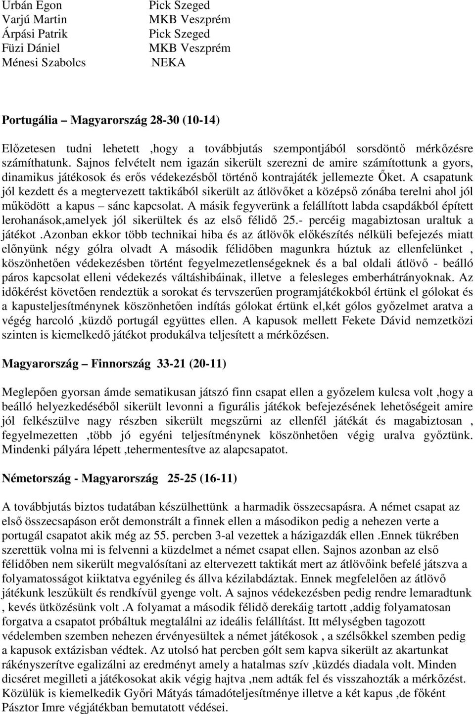 A csapatunk jól kezdett és a megtervezett taktikából sikerült az átlövőket a középső zónába terelni ahol jól működött a kapus sánc kapcsolat.