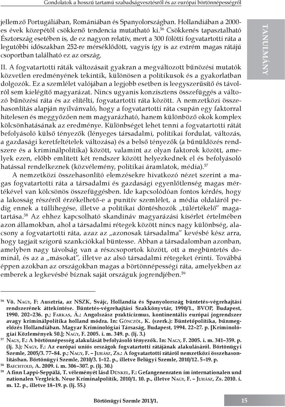 56 Csökkenés tapasztalható Észtország esetében is, de ez nagyon relatív, mert a 300 fölötti fogvatartotti ráta a legutóbbi időszakban 252-re mérséklődött, vagyis így is az extrém magas rátájú