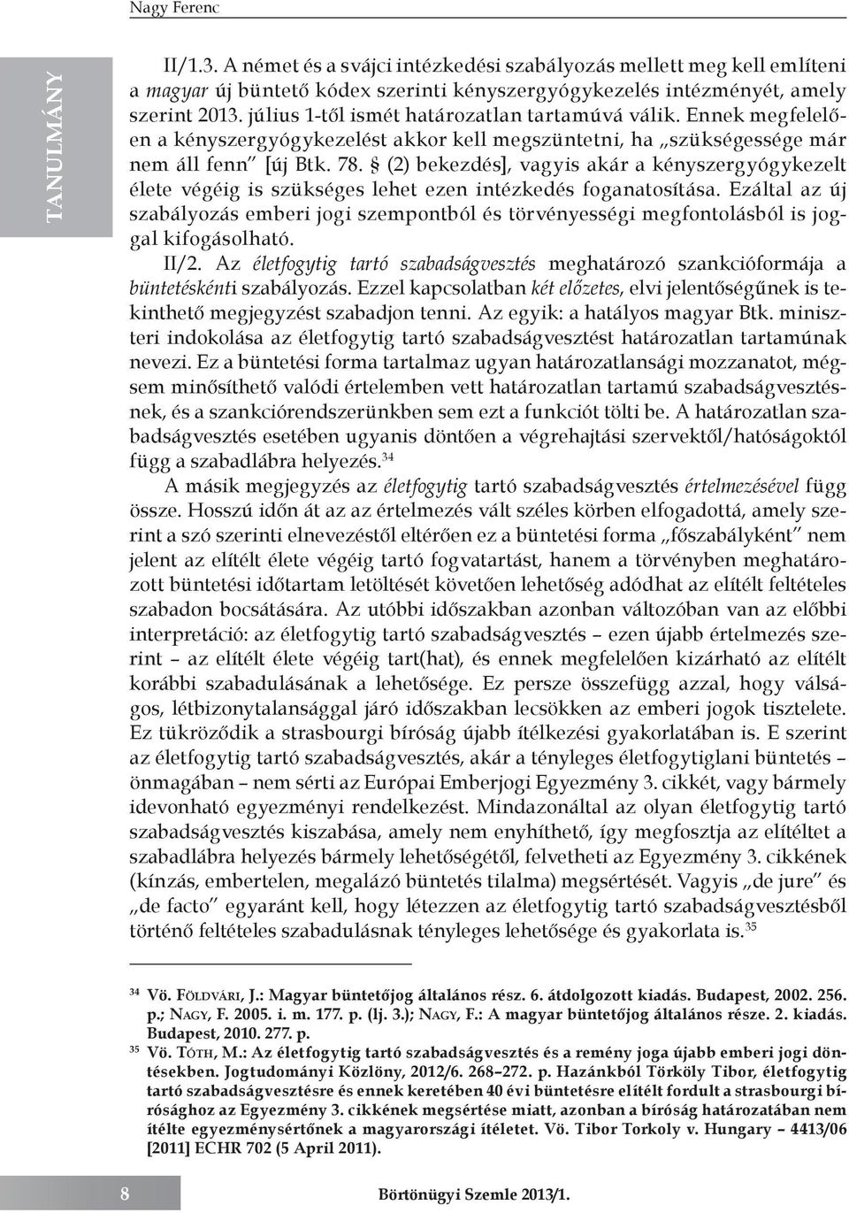 (2) bekezdés], vagyis akár a kényszergyógykezelt élete végéig is szükséges lehet ezen intézkedés foganatosítása.