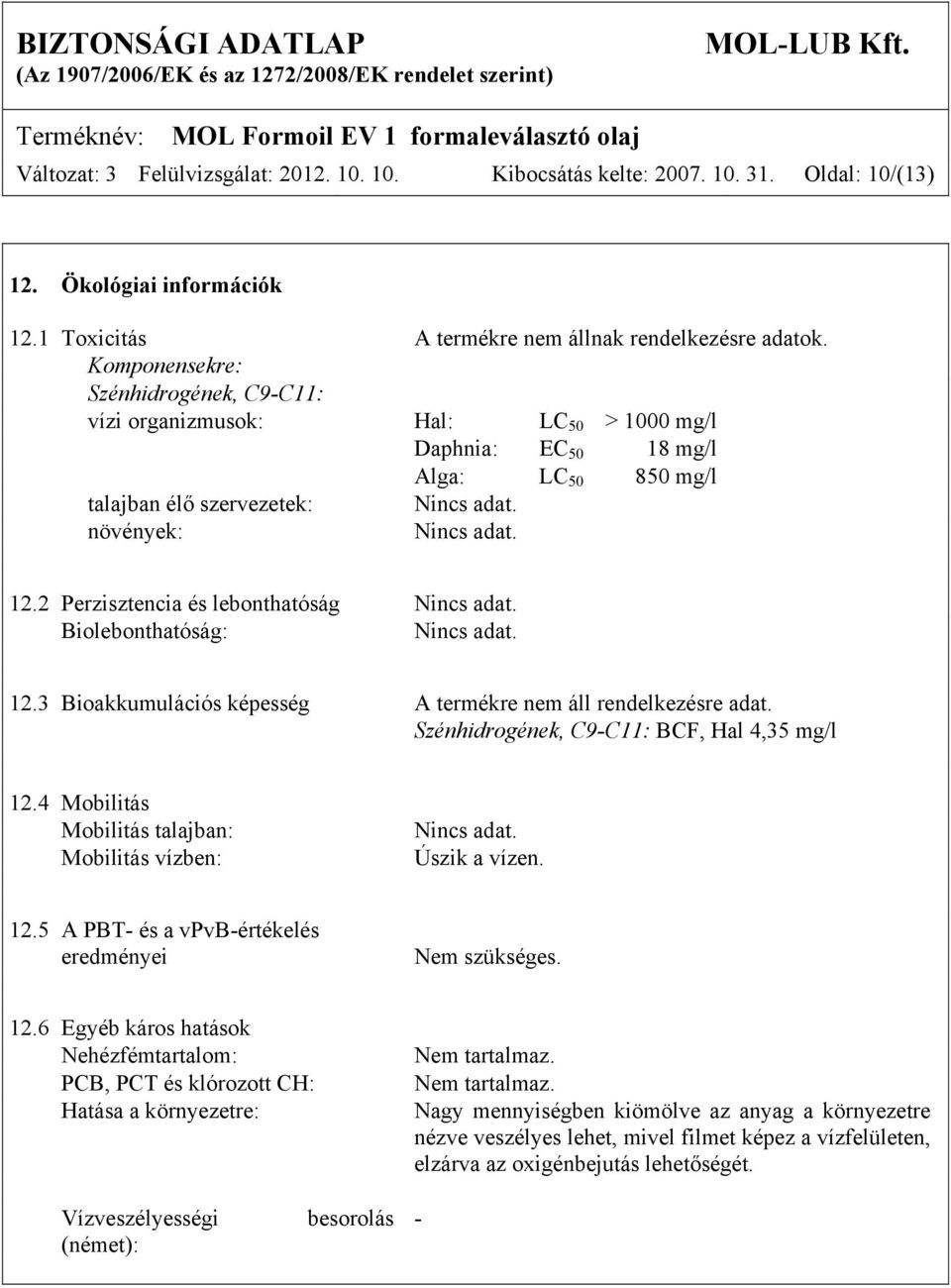 2 Perzisztencia és lebonthatóság Nincs adat. Biolebonthatóság: Nincs adat. 12.3 Bioakkumulációs képesség A termékre nem áll rendelkezésre adat. Szénhidrogének, C9-C11: BCF, Hal 4,35 mg/l 12.