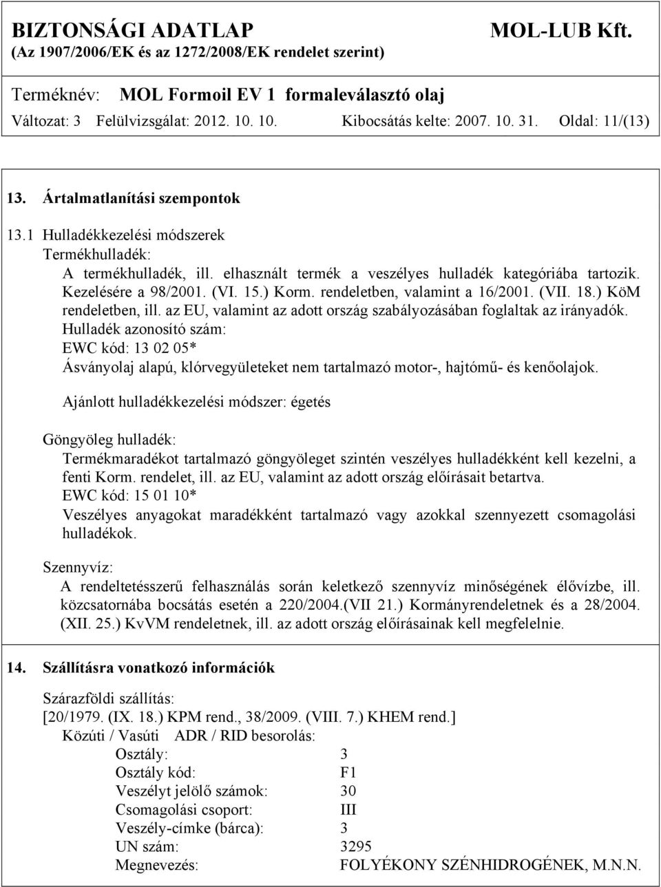 az EU, valamint az adott ország szabályozásában foglaltak az irányadók. Hulladék azonosító szám: EWC kód: 13 02 05* Ásványolaj alapú, klórvegyületeket nem tartalmazó motor-, hajtómű- és kenőolajok.