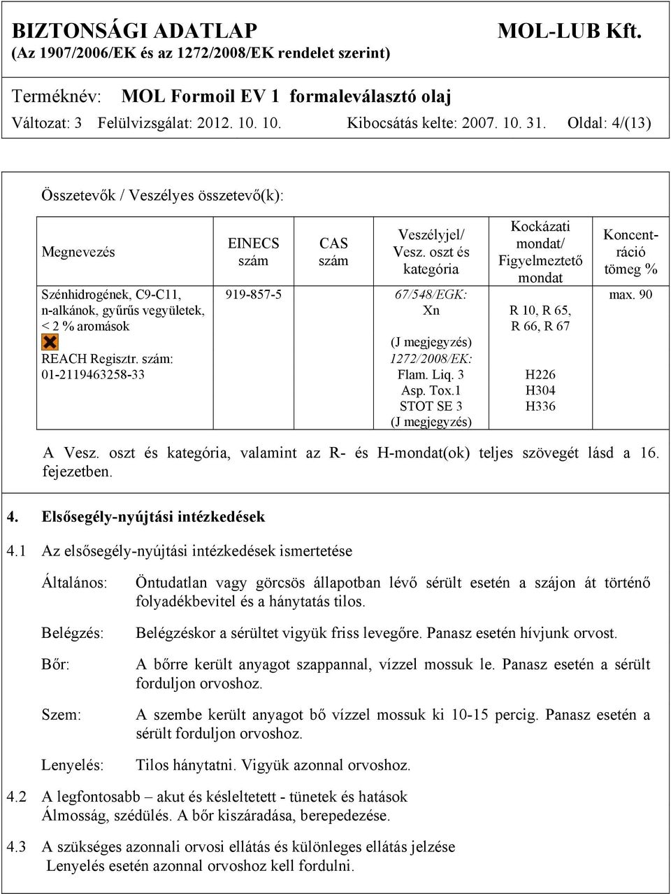 90 n-alkánok, gyűrűs vegyületek, Xn R 10, R 65, < 2 % aromások R 66, R 67 (J megjegyzés) REACH Regisztr. szám: 1272/2008/EK: 01-2119463258-33 Flam. Liq. 3 H226 Asp. Tox.