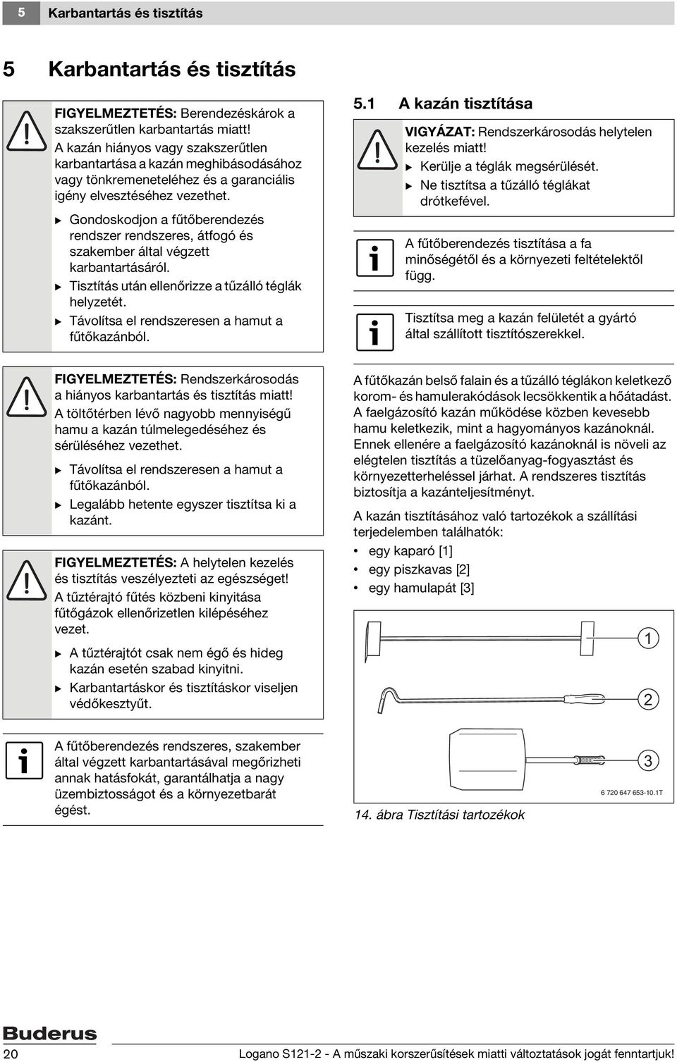 B Gondoskodjon a fűtőberendezés rendszer rendszeres, átfogó és szakember által végzett karbantartásáról. B Tisztítás után ellenőrizze a tűzálló téglák helyzetét.