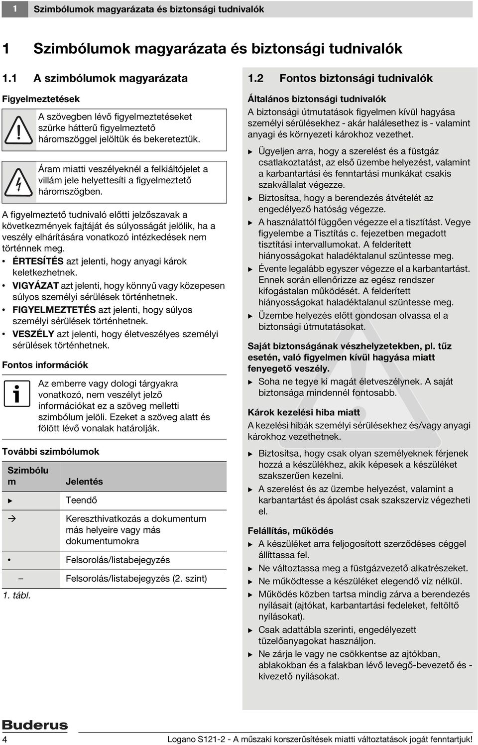történnek meg. ÉRTESÍTÉS azt jelenti, hogy anyagi károk keletkezhetnek. VIGYÁZAT azt jelenti, hogy könnyű vagy közepesen súlyos személyi sérülések történhetnek.