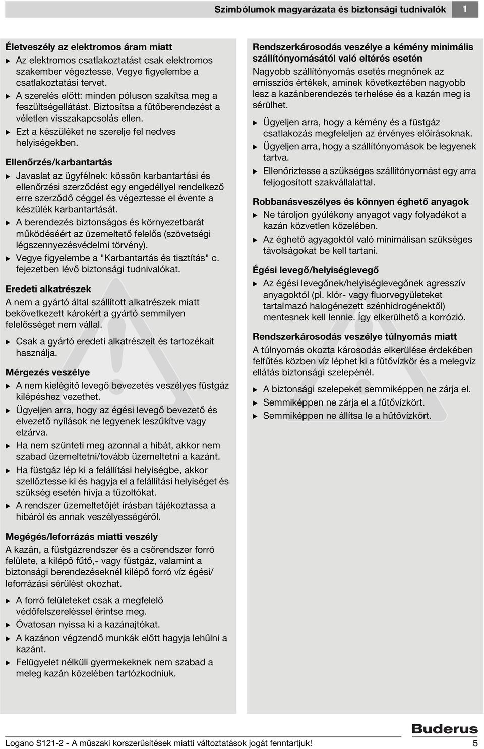Ellenőrzés/karbantartás B Javaslat az ügyfélnek: kössön karbantartási és ellenőrzési szerződést egy engedéllyel rendelkező erre szerződő céggel és végeztesse el évente a készülék karbantartását.