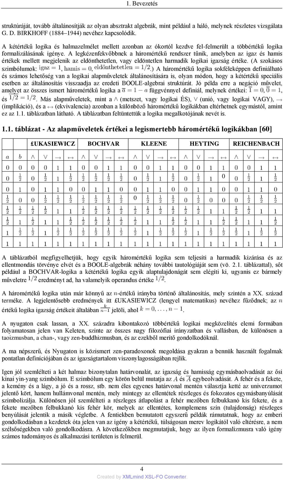 A legkézenfekvőbbnek a háromértékű rendszer tűnik, amelyben az igaz és hamis értékek mellett megjelenik az eldönthetetlen, vagy eldöntetlen harmadik logikai igazság értéke. (A szokásos szimbólumok:,,.