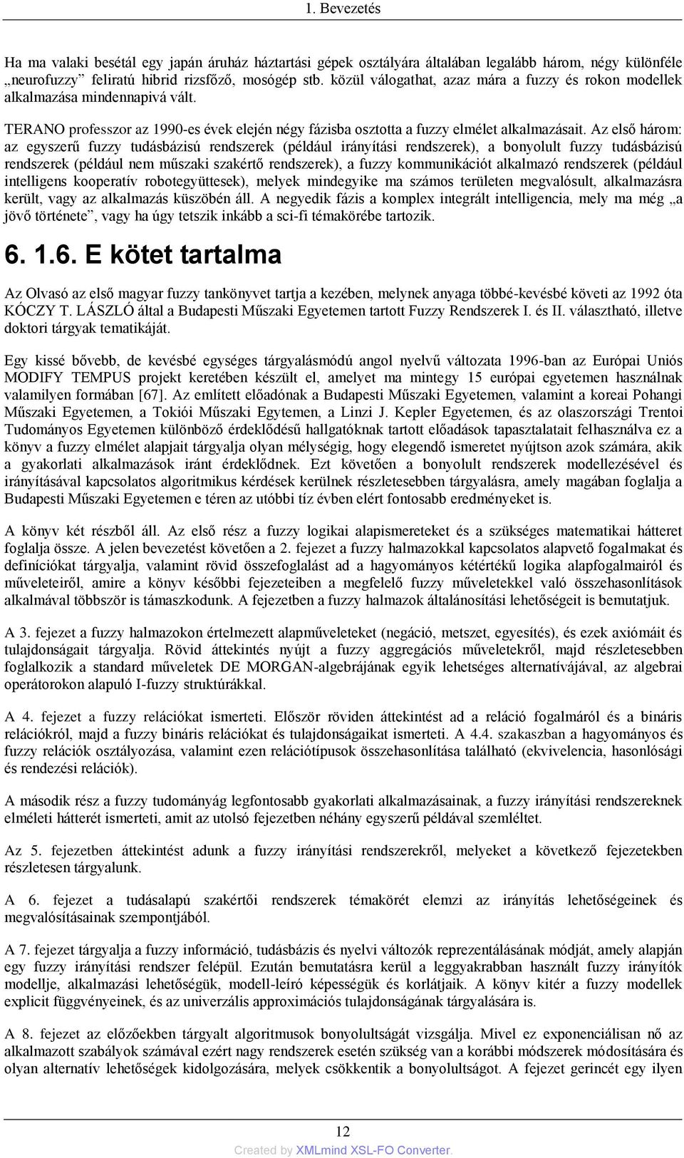 Az első három: az egyszerű fuzzy tudásbázisú rendszerek (például irányítási rendszerek), a bonyolult fuzzy tudásbázisú rendszerek (például nem műszaki szakértő rendszerek), a fuzzy kommunikációt