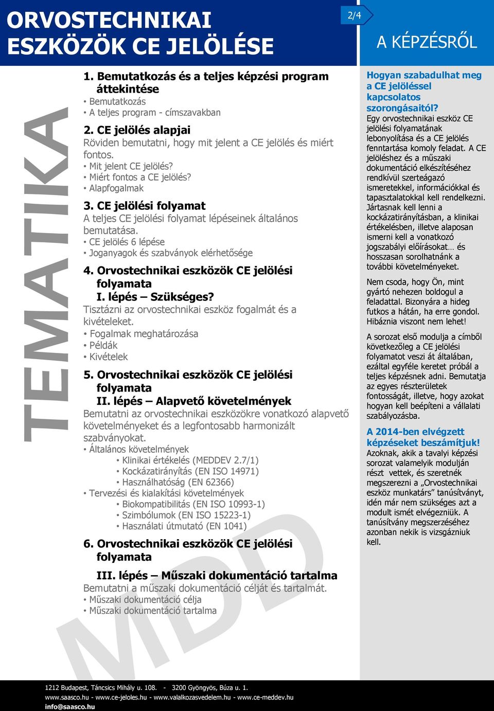 CE jelölési folyamat A teljes CE jelölési folyamat lépéseinek általános bemutatása. CE jelölés 6 lépése Joganyagok és szabványok elérhetősége 4. Orvostechnikai eszközök CE jelölési I. lépés Szükséges?