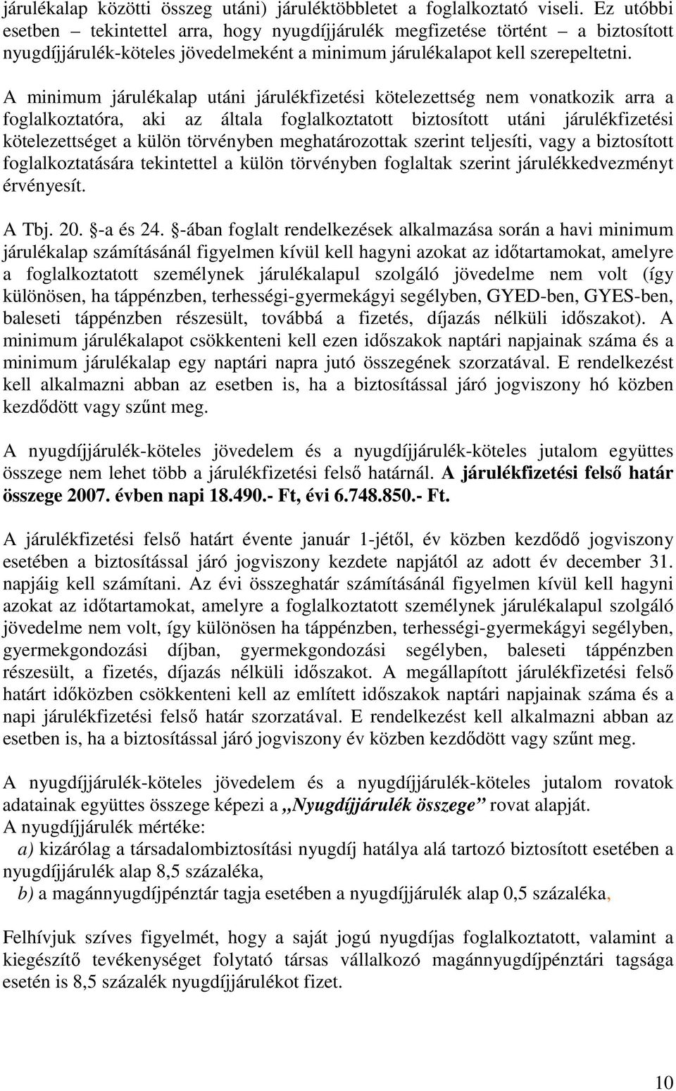 A minimum járulékalap utáni járulékfizetési kötelezettség nem vonatkozik arra a foglalkoztatóra, aki az általa foglalkoztatott biztosított utáni járulékfizetési kötelezettséget a külön törvényben