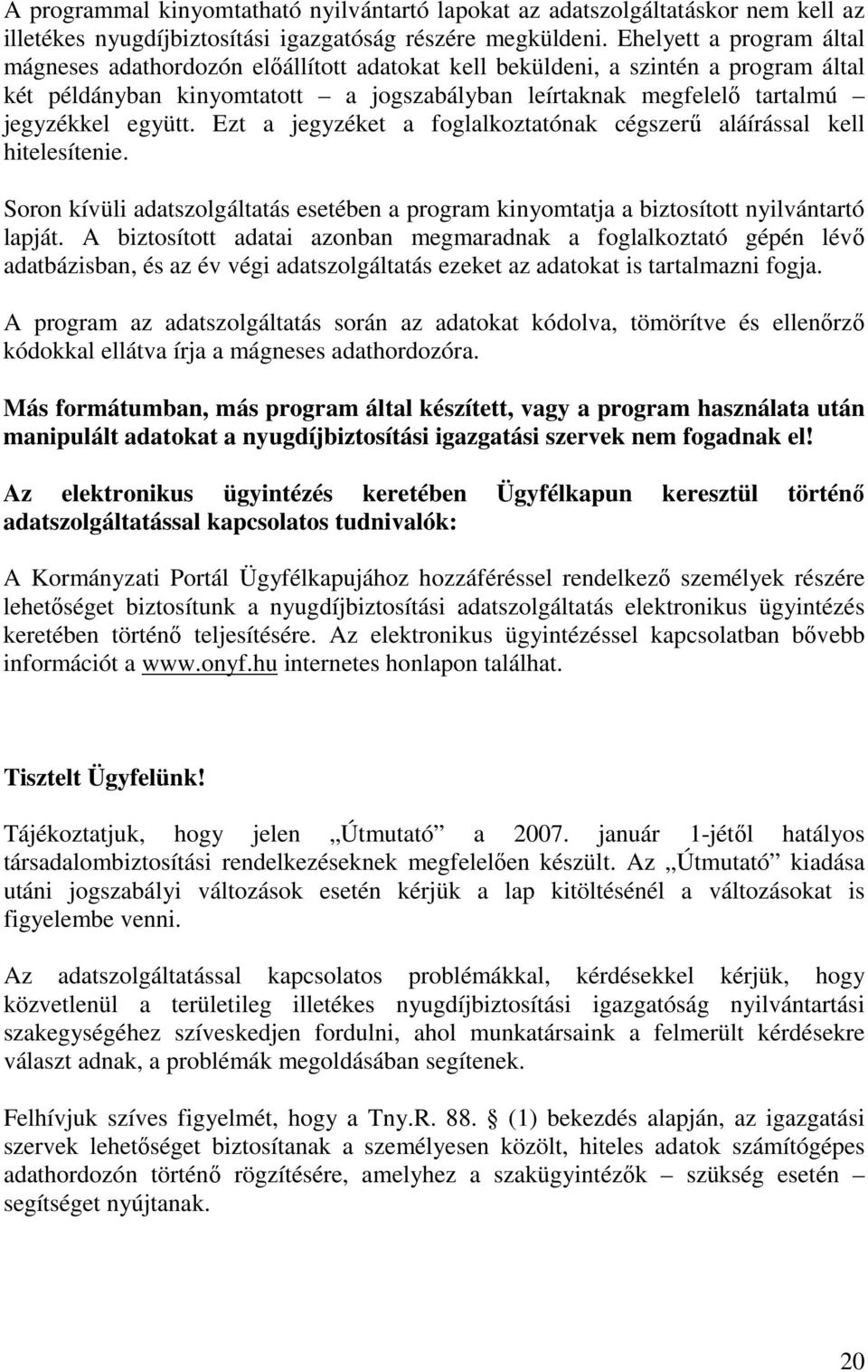 együtt. Ezt a jegyzéket a foglalkoztatónak cégszerő aláírással kell hitelesítenie. Soron kívüli adatszolgáltatás esetében a program kinyomtatja a biztosított nyilvántartó lapját.