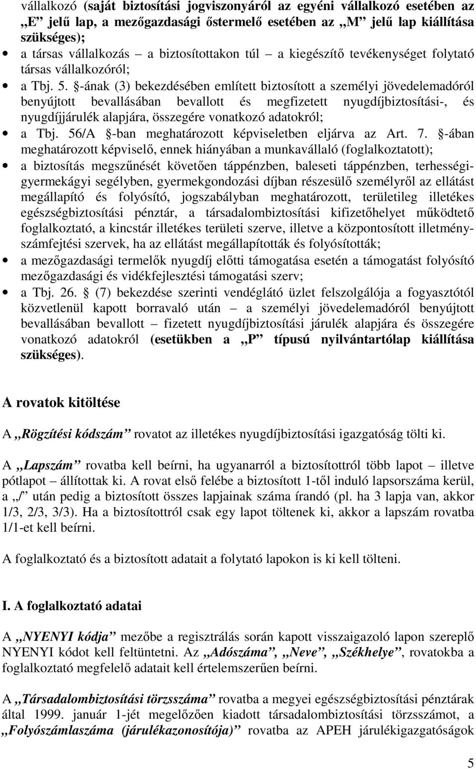 -ának (3) bekezdésében említett biztosított a személyi jövedelemadóról benyújtott bevallásában bevallott és megfizetett nyugdíjbiztosítási-, és nyugdíjjárulék alapjára, összegére vonatkozó adatokról;