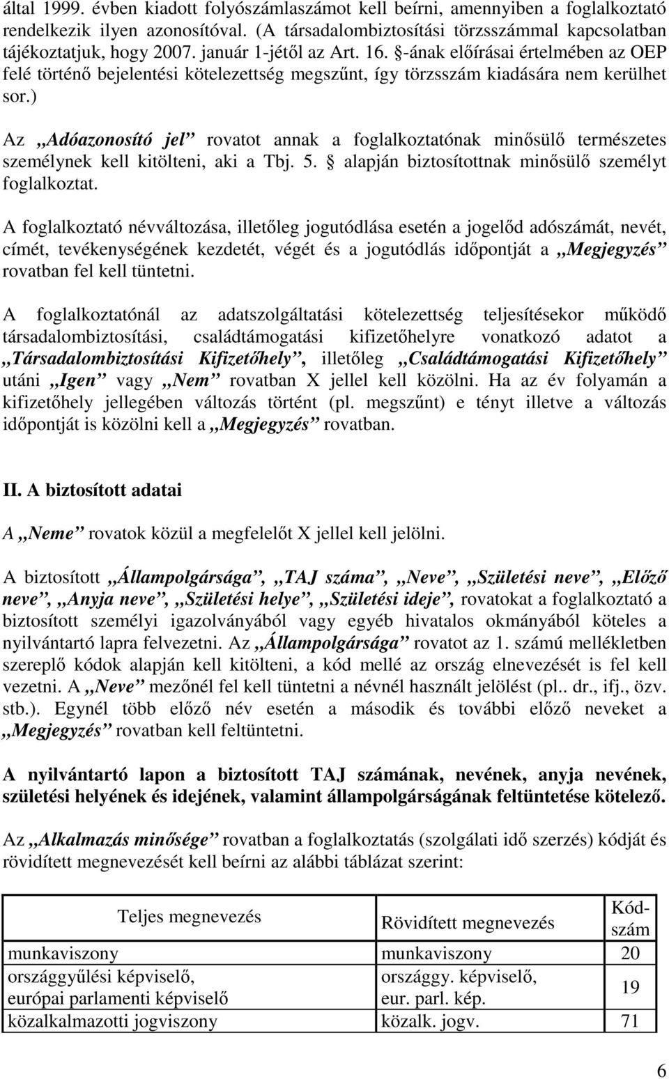 ) Az Adóazonosító jel rovatot annak a foglalkoztatónak minısülı természetes személynek kell kitölteni, aki a Tbj. 5. alapján biztosítottnak minısülı személyt foglalkoztat.