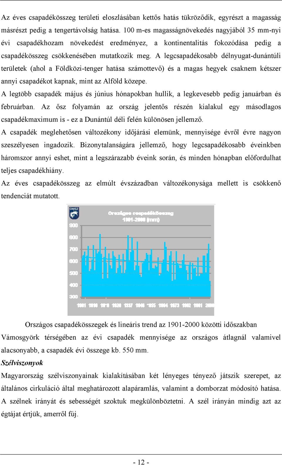 A legcsapadékosabb délnyugat-dunántúli területek (ahol a Földközi-tenger hatása számottevő) és a magas hegyek csaknem kétszer annyi csapadékot kapnak, mint az Alföld közepe.