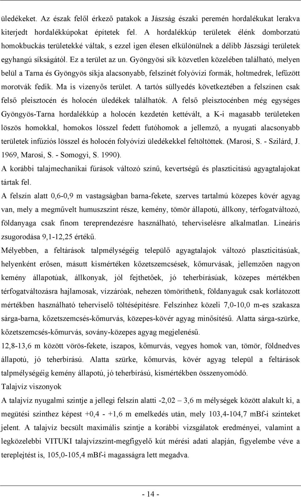 Gyöngyösi sík közvetlen közelében található, melyen belül a Tarna és Gyöngyös síkja alacsonyabb, felszínét folyóvízi formák, holtmedrek, lefűzött morotvák fedik. Ma is vizenyős terület.