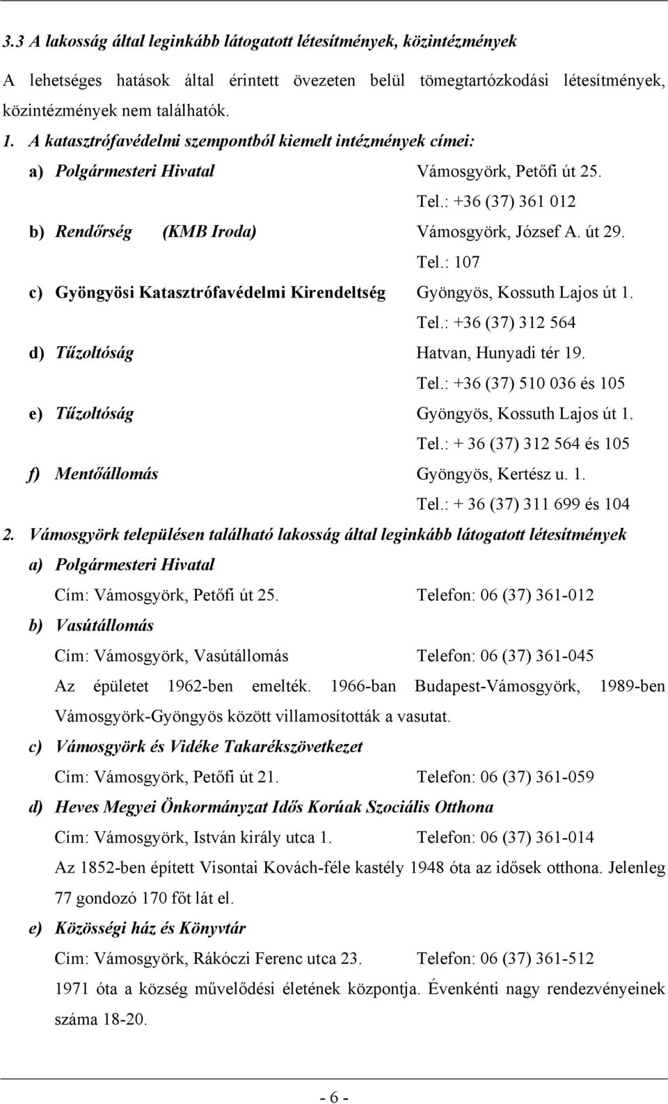 Tel.: +36 (37) 312 564 d) Tűzoltóság Hatvan, Hunyadi tér 19. Tel.: +36 (37) 510 036 és 105 e) Tűzoltóság Gyöngyös, Kossuth Lajos út 1. Tel.: + 36 (37) 312 564 és 105 f) Mentőállomás Gyöngyös, Kertész u.