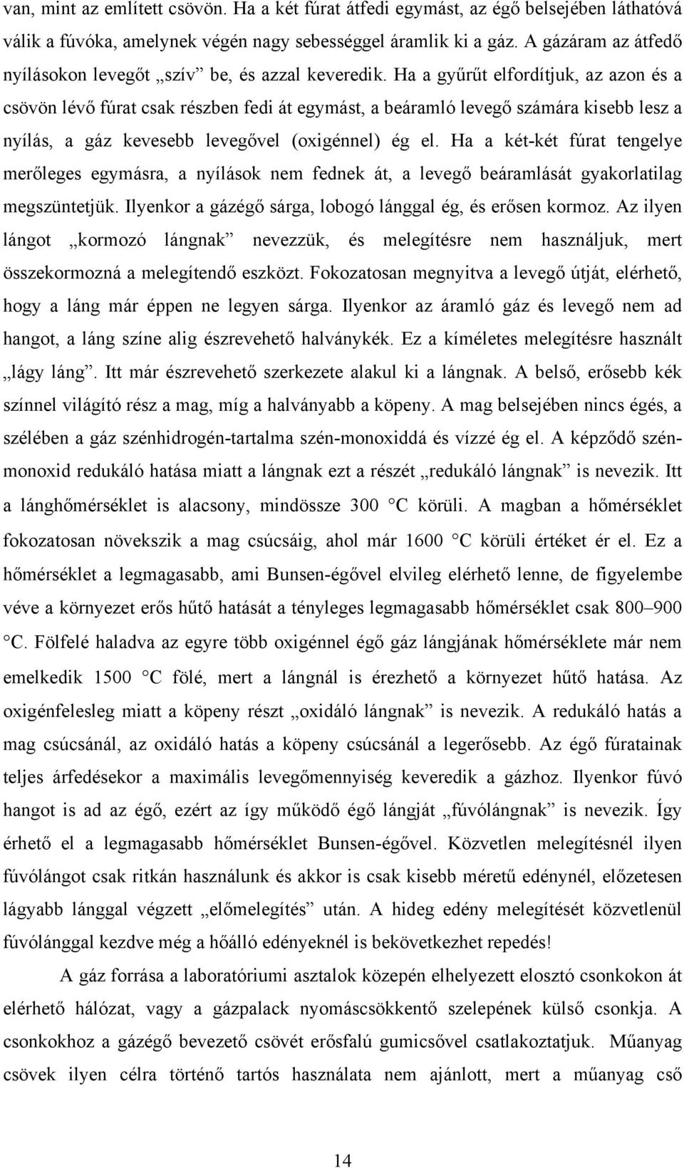 Ha a gyűrűt elfordítjuk, az azon és a csövön lévő fúrat csak részben fedi át egymást, a beáramló levegő számára kisebb lesz a nyílás, a gáz kevesebb levegővel (oxigénnel) ég el.