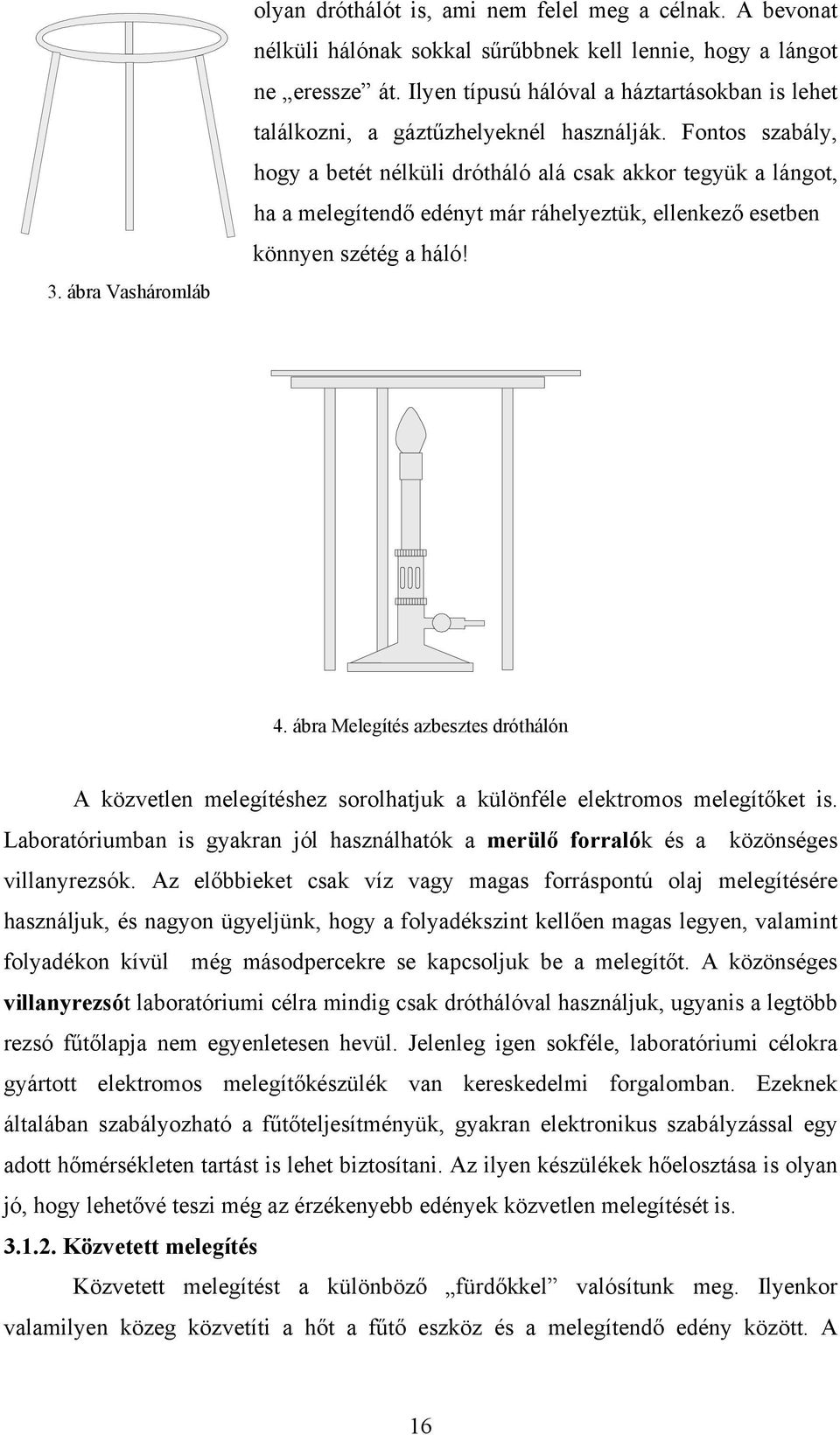 Fontos szabály, hogy a betét nélküli drótháló alá csak akkor tegyük a lángot, ha a melegítendő edényt már ráhelyeztük, ellenkező esetben könnyen szétég a háló! 4.