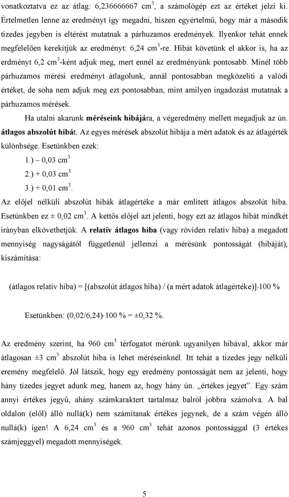 Ilyenkor tehát ennek megfelelően kerekítjük az eredményt: 6,24 cm 3 -re. Hibát követünk el akkor is, ha az erdményt 6,2 cm 3 -ként adjuk meg, mert ennél az eredményünk pontosabb.