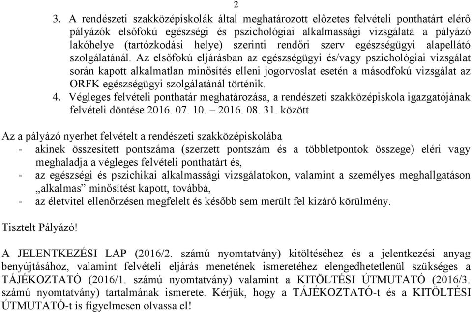 Az elsőfokú eljárásban az egészségügyi és/vagy pszichológiai vizsgálat során kapott alkalmatlan minősítés elleni jogorvoslat esetén a másodfokú vizsgálat az ORFK egészségügyi szolgálatánál történik.