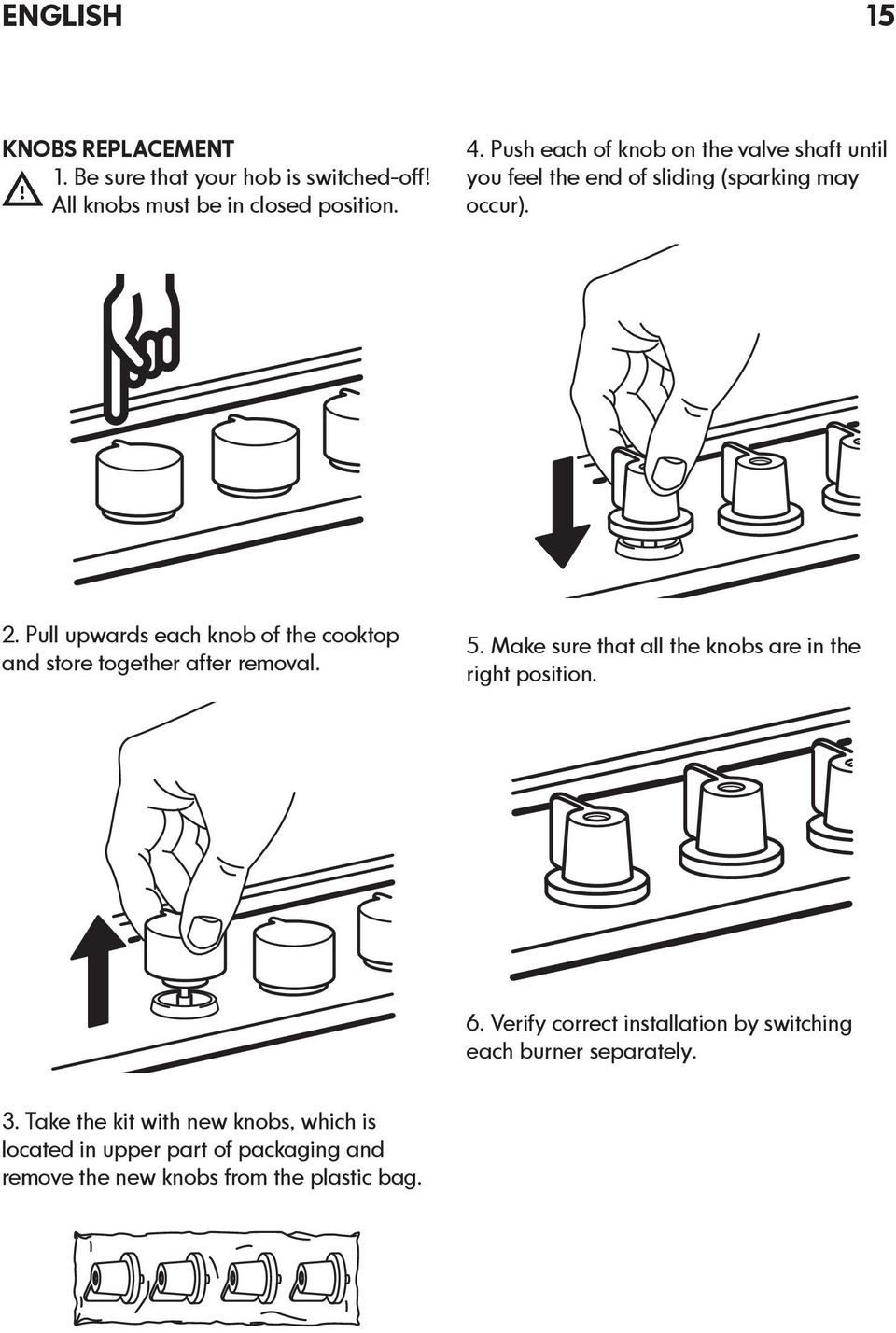 Pull upwards each knob of the cooktop and store together after removal. 5. Make sure that all the knobs are in the right position. 6.