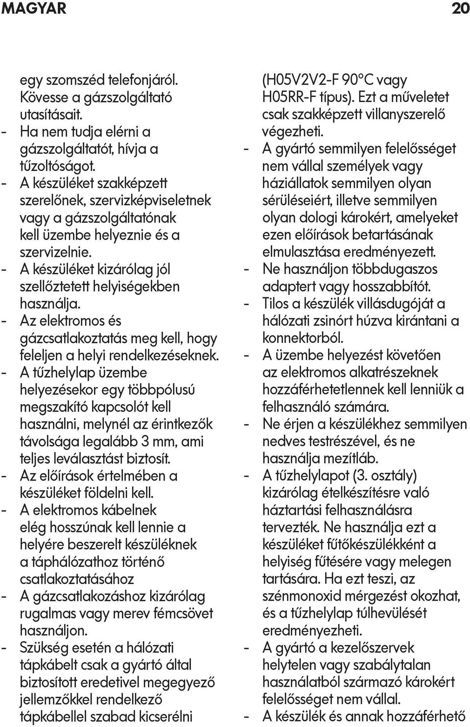 Az elektromos és gázcsatlakoztatás meg kell, hogy feleljen a helyi rendelkezéseknek.