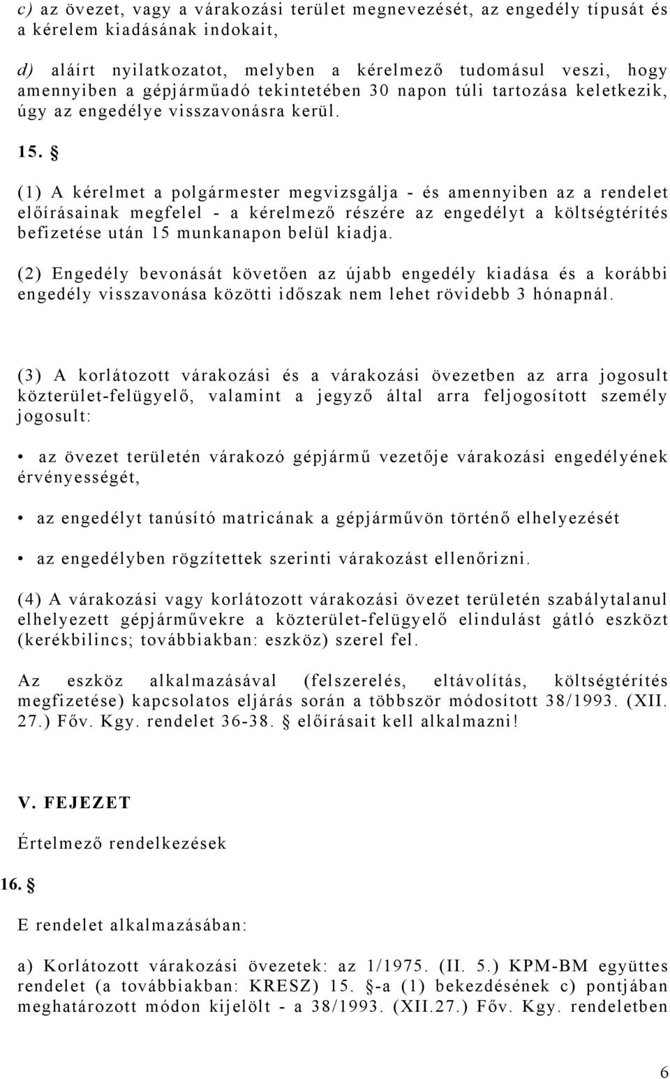 (1) A kérelmet a polgármester megvizsgálja - és amennyiben az a rendelet előírásainak megfelel - a kérelmező részére az engedélyt a költségtérítés befizetése után 15 munkanapon belül kiadja.