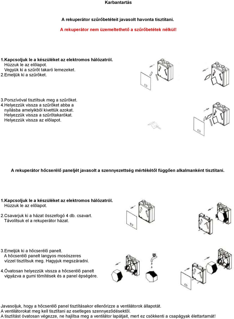 Helyezzük vissza a szűrőtakarókat. Helyezzük vissza az előlapot. A rekuperátor hőcserélő paneljét javasolt a szennyezettség mértékétől függően alkalmanként tisztítani. 1.