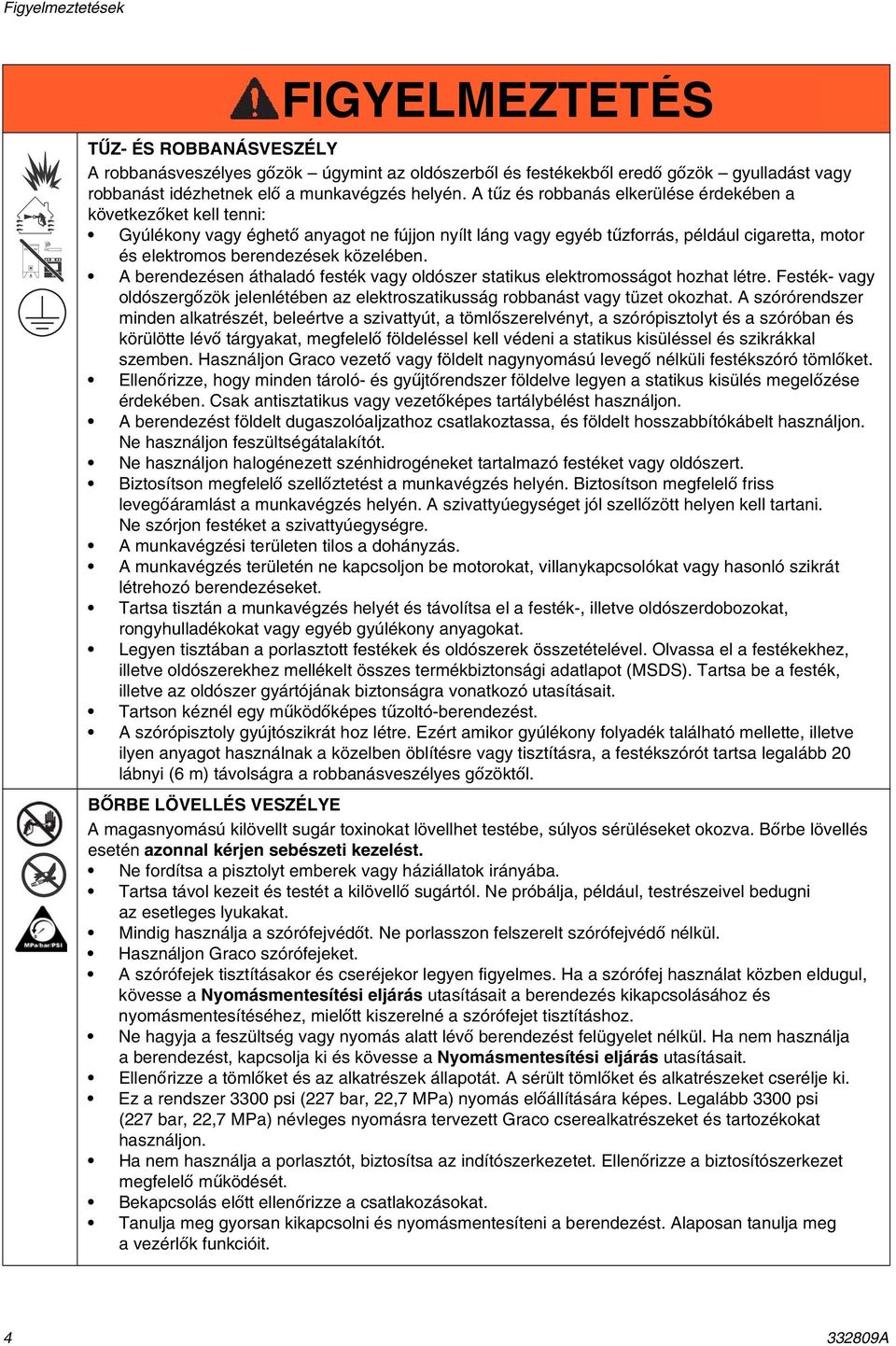 berendezésen áthaladó festék vagy oldószer statikus elektromosságot hozhat létre. Festék- vagy oldószergőzök jelenlétében az elektroszatikusság robbanást vagy tüzet okozhat.